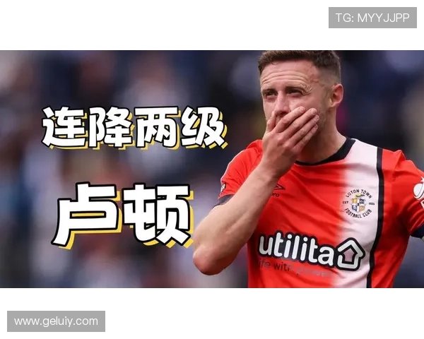 卢顿足球俱乐部崛起之路：从英甲到英超的奋勇征程与不屈精神